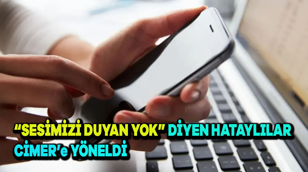 “Sesimizi Duyan Yok” Diyen Hataylılar CİMER’e Yöneldi