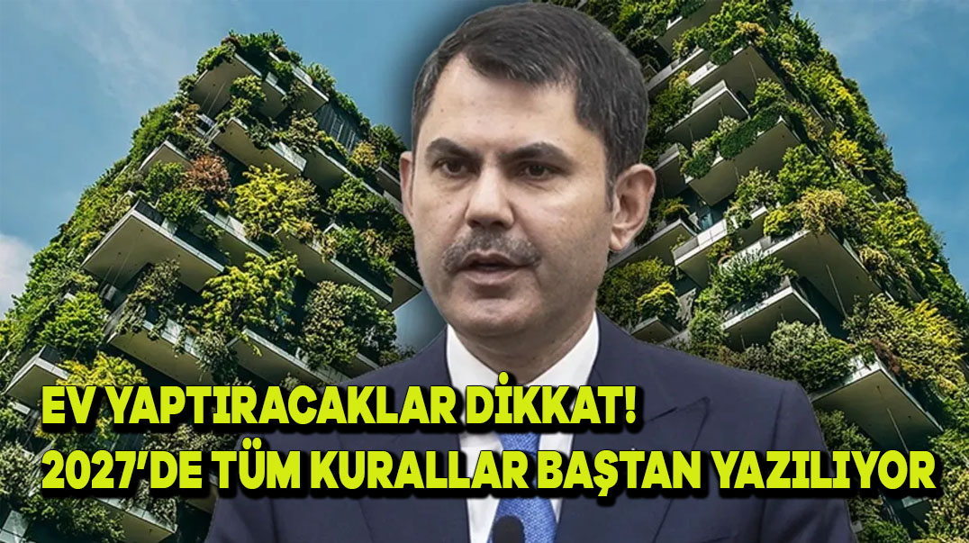 Ev Yaptıracaklar Dikkat! 2027’de Tüm Kurallar Baştan Yazılıyor