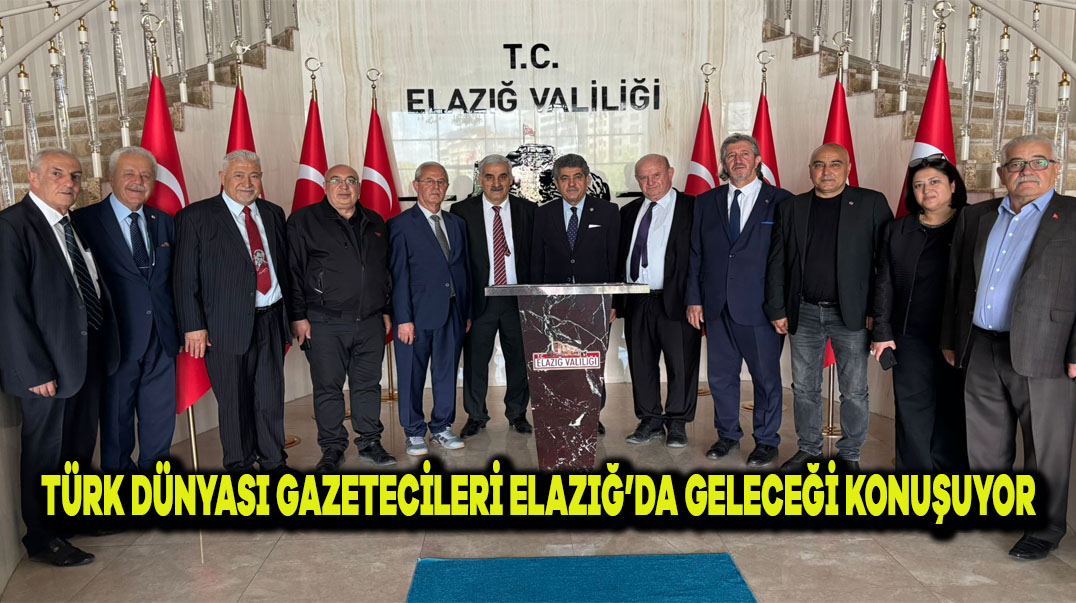 Türk Dünyası Gazetecileri Elazığ’da Geleceği Konuşuyor