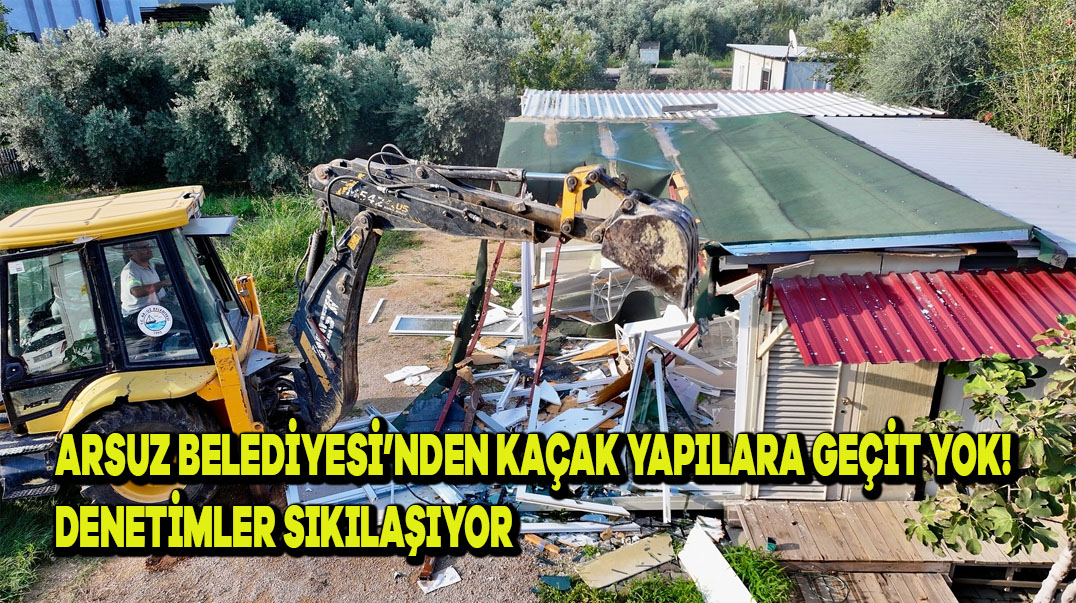 Arsuz Belediyesi’nden Kaçak Yapılara Geçit Yok! Denetimler Sıkılaşıyor