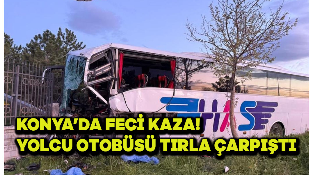 Konya’da Feci Kaza! Yolcu Otobüsü Tırla çarpıştı