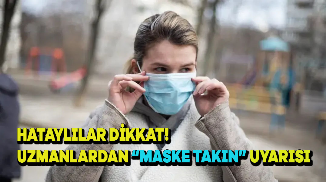Hataylılar Dikkat! Uzmanlardan “Maske Takın” Uyarısı
