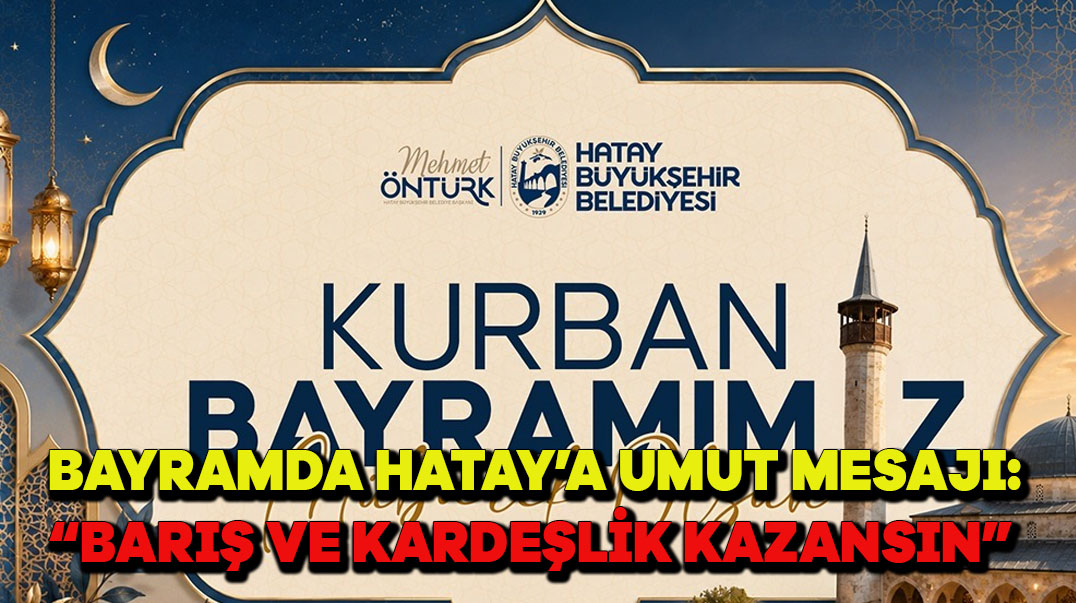 Bayramda Hatay’a Umut Mesajı: “Barış ve Kardeşlik Kazansın”