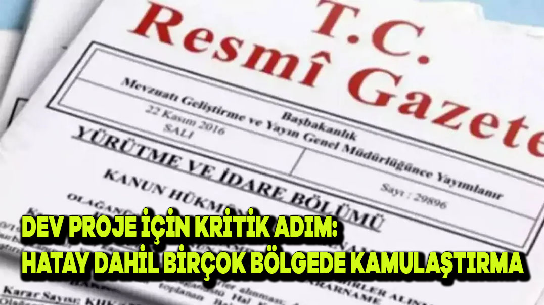 Dev Proje İçin Kritik Adım: Hatay Dahil Birçok Bölgede Kamulaştırma