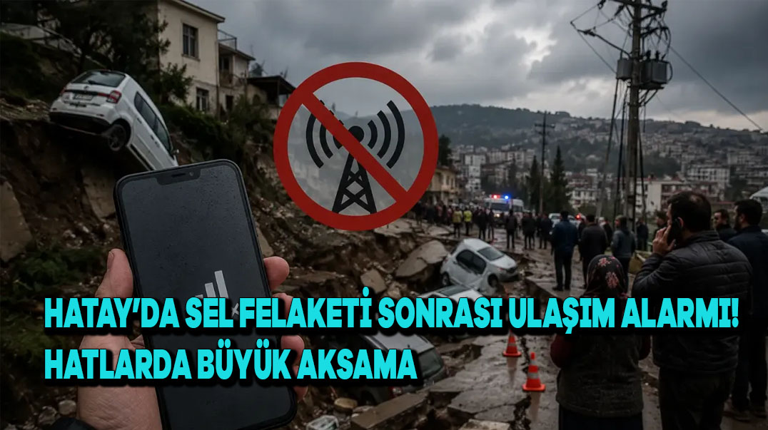 Hatay’da Sel Felaketi Sonrası Ulaşım Alarmı! Hatlarda Büyük Aksama