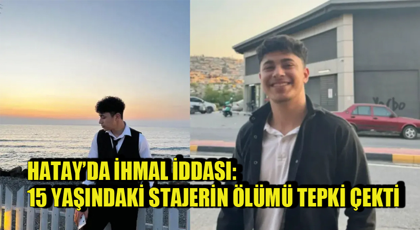 Hatay’da İhmal İddiası: 15 Yaşındaki Stajyerin Ölümü Tepki Çekti