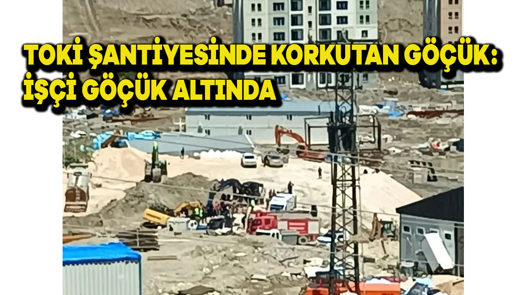 TOKİ Şantiyesinde Korkutan Göçük: İşçi Göçük Altında