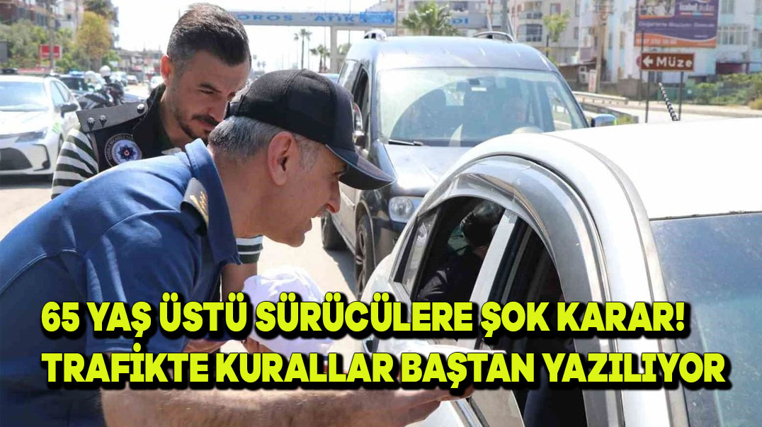 65 Yaş Üstü Sürücülere Şok Karar! Trafikte Kurallar Baştan Yazılıyor