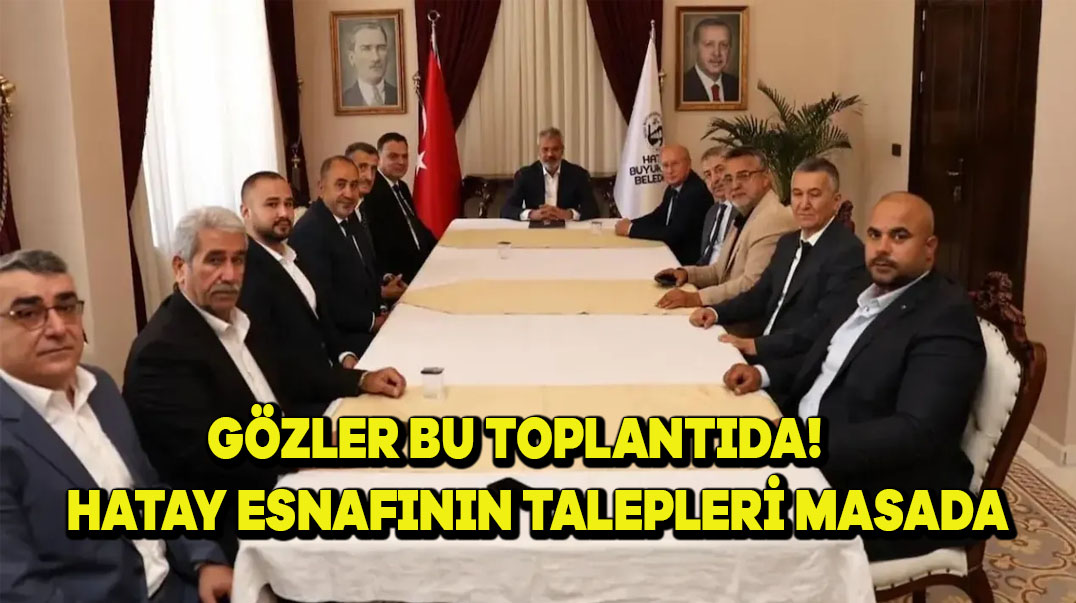 Gözler Bu Toplantıda! Hatay Esnafının Talepleri Masada