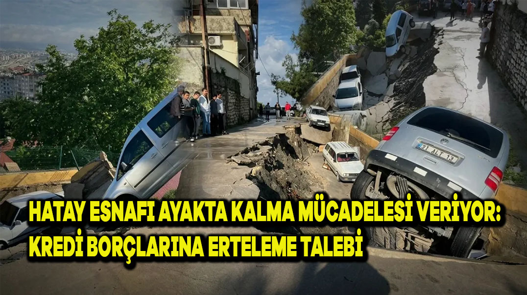 Hatay Esnafı Ayakta Kalma Mücadelesi Veriyor: Kredi Borçlarına Erteleme Talebi