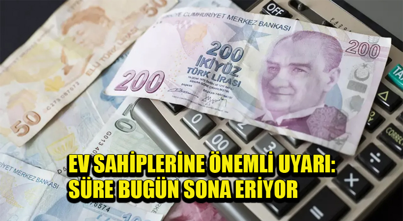 Ev Sahiplerine Önemli Hatırlatma: Süre Bugün Sona Eriyor