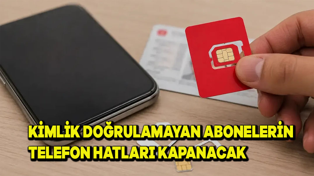 Kimlik Doğrulamayan Abonelerin Telefon Hatları Kapatılacak