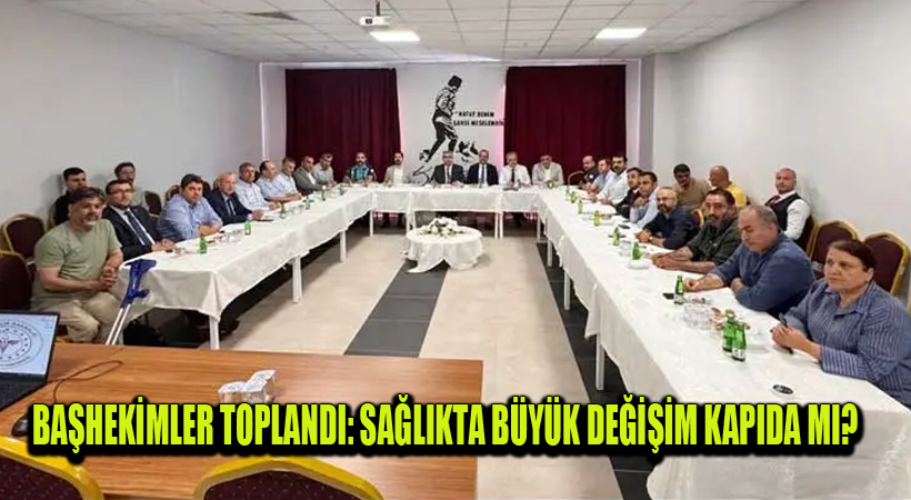 Başhekimler Toplandı: Sağlıkta Büyük Değişim Kapıda mı?