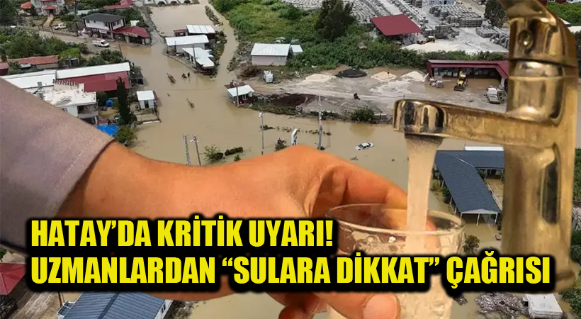 Hatay’da Kritik Uyarı! Uzmanlardan “Sulara Dikkat” Çağrısı