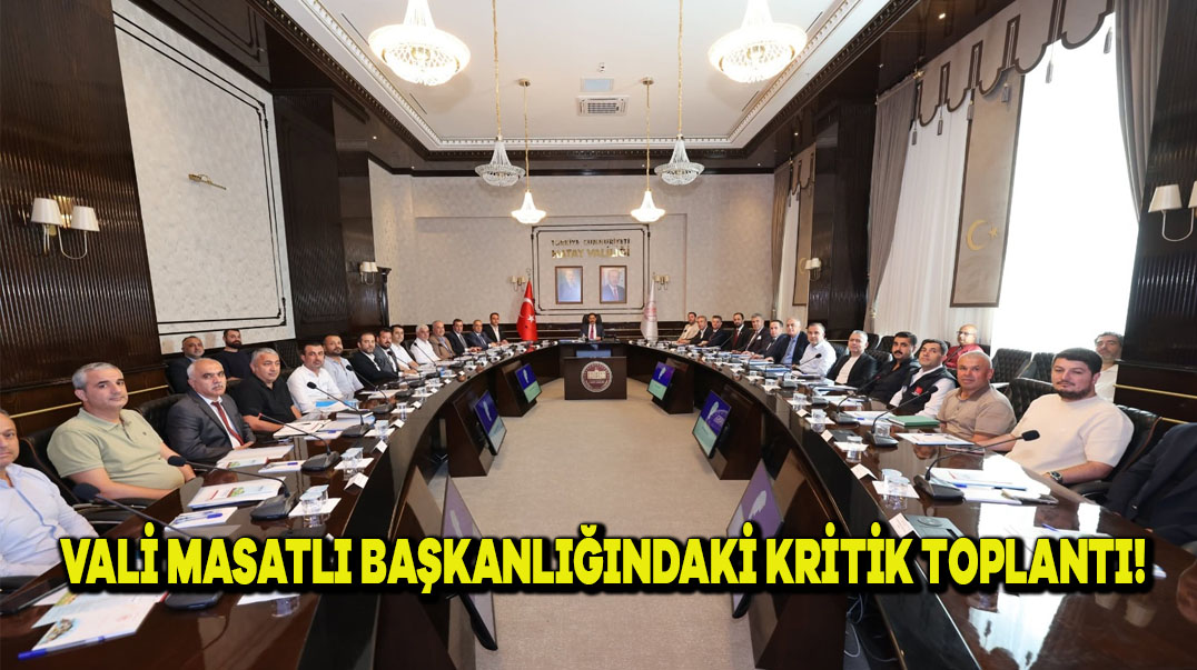 Vali Masatlı Başkanlığında Kritik Toplantı!